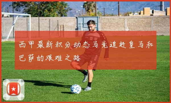 西甲最新积分动态马竞追赶皇马和巴萨的艰难之路