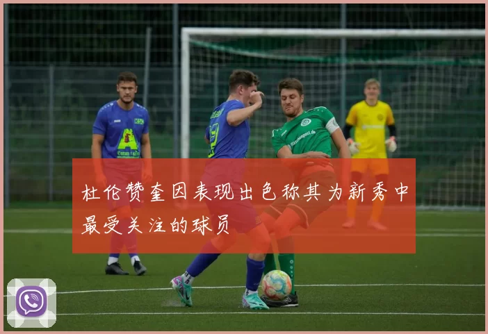 杜伦赞奎因表现出色称其为新秀中最受关注的球员