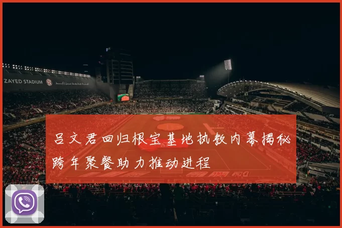 吕文君回归根宝基地执教内幕揭秘跨年聚餐助力推动进程