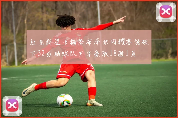 杜克新星卡梅隆布泽尔闪耀赛场砍下32分助球队开季豪取18胜1负