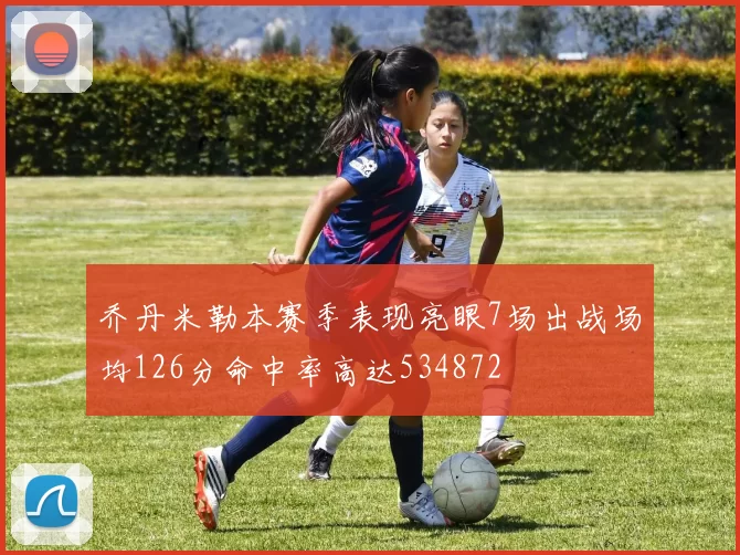 乔丹米勒本赛季表现亮眼7场出战场均126分命中率高达534872